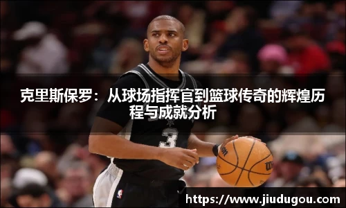 克里斯保罗：从球场指挥官到篮球传奇的辉煌历程与成就分析